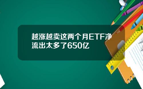 越涨越卖这两个月ETF净流出太多了650亿