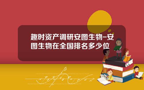 趣时资产调研安图生物-安图生物在全国排名多少位