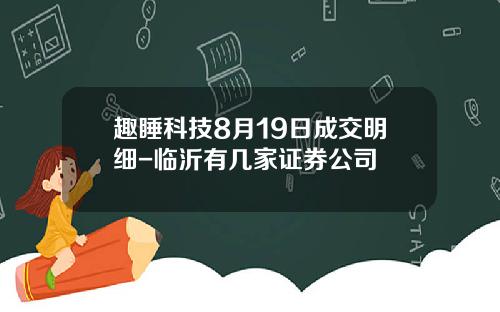 趣睡科技8月19日成交明细-临沂有几家证券公司