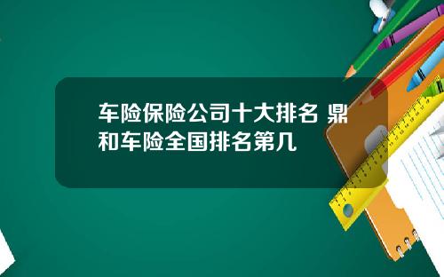 车险保险公司十大排名 鼎和车险全国排名第几
