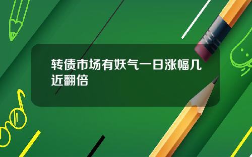 转债市场有妖气一日涨幅几近翻倍