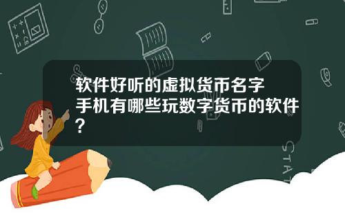 软件好听的虚拟货币名字 手机有哪些玩数字货币的软件？
