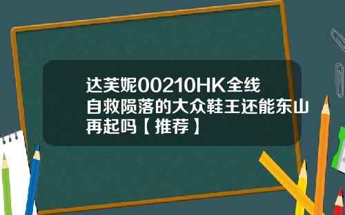 达芙妮00210HK全线自救陨落的大众鞋王还能东山再起吗【推荐】