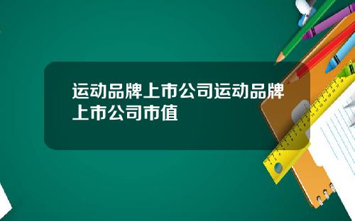运动品牌上市公司运动品牌上市公司市值