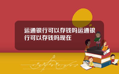 运通银行可以存钱吗运通银行可以存钱吗现在