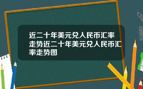 近二十年美元兑人民币汇率走势近二十年美元兑人民币汇率走势图