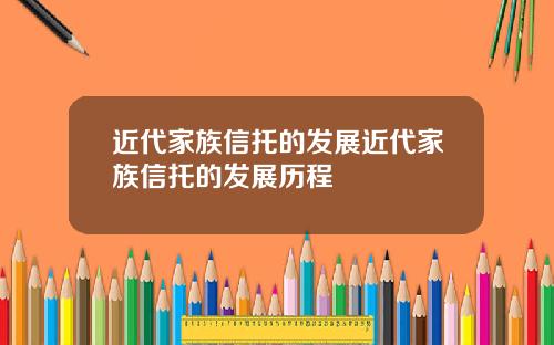 近代家族信托的发展近代家族信托的发展历程