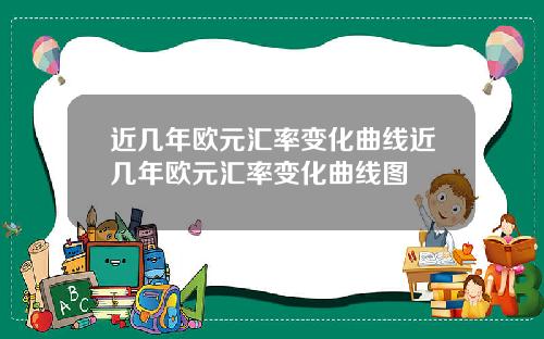 近几年欧元汇率变化曲线近几年欧元汇率变化曲线图