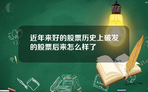 近年来好的股票历史上破发的股票后来怎么样了