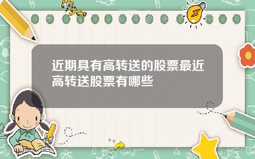 近期具有高转送的股票最近高转送股票有哪些