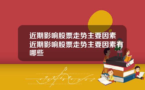 近期影响股票走势主要因素近期影响股票走势主要因素有哪些