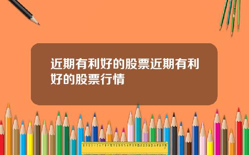 近期有利好的股票近期有利好的股票行情