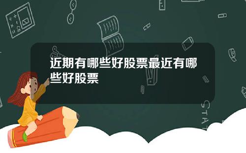近期有哪些好股票最近有哪些好股票