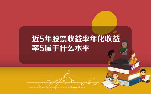 近5年股票收益率年化收益率5属于什么水平