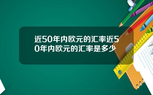 近50年内欧元的汇率近50年内欧元的汇率是多少