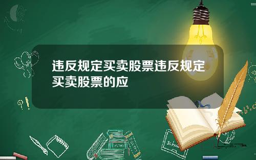 违反规定买卖股票违反规定买卖股票的应
