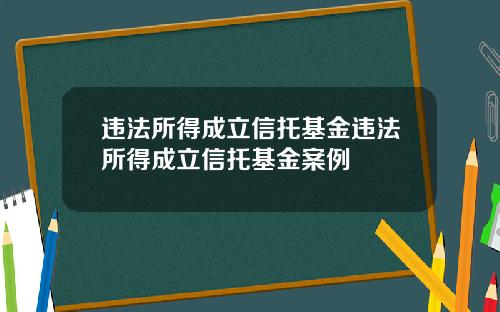 违法所得成立信托基金违法所得成立信托基金案例