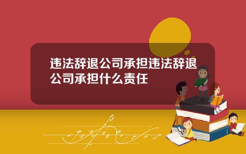 违法辞退公司承担违法辞退公司承担什么责任