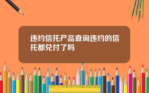 违约信托产品查询违约的信托都兑付了吗