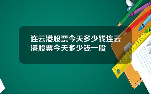 连云港股票今天多少钱连云港股票今天多少钱一股