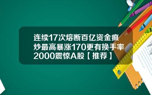 连续17次熔断百亿资金疯炒最高暴涨170更有换手率2000震惊A股【推荐】