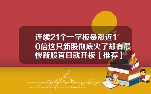 连续21个一字板暴涨近10倍这只新股彻底火了却有最惨新股首日就开板【推荐】