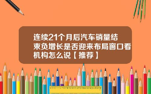 连续21个月后汽车销量结束负增长是否迎来布局窗口看机构怎么说【推荐】