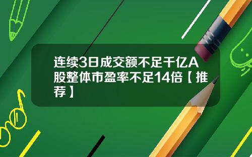 连续3日成交额不足千亿A股整体市盈率不足14倍【推荐】
