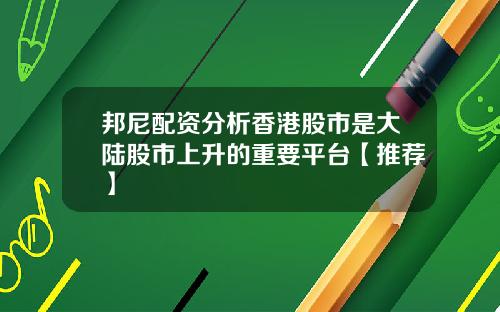 邦尼配资分析香港股市是大陆股市上升的重要平台【推荐】