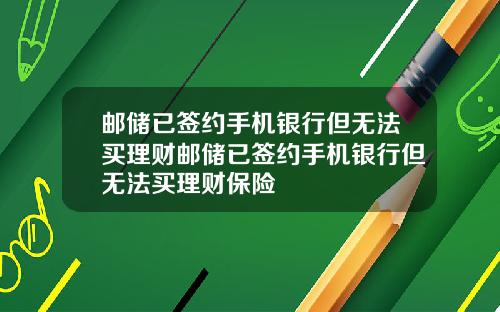 邮储已签约手机银行但无法买理财邮储已签约手机银行但无法买理财保险