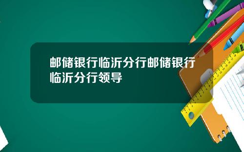 邮储银行临沂分行邮储银行临沂分行领导
