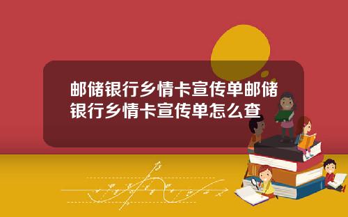 邮储银行乡情卡宣传单邮储银行乡情卡宣传单怎么查
