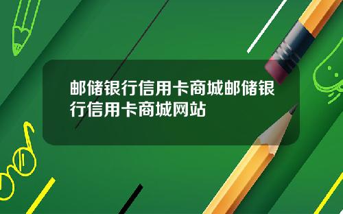 邮储银行信用卡商城邮储银行信用卡商城网站