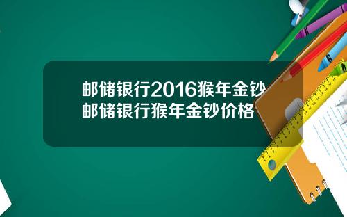 邮储银行2016猴年金钞邮储银行猴年金钞价格