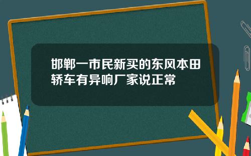 邯郸一市民新买的东风本田轿车有异响厂家说正常