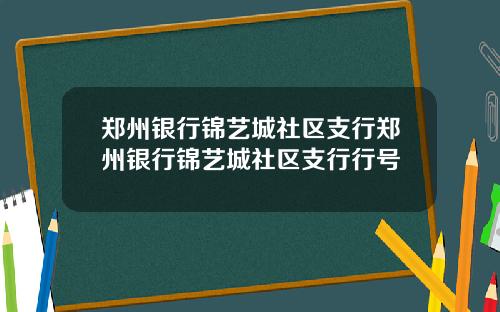 郑州银行锦艺城社区支行郑州银行锦艺城社区支行行号