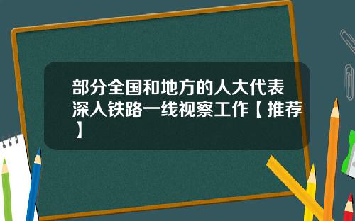 部分全国和地方的人大代表深入铁路一线视察工作【推荐】