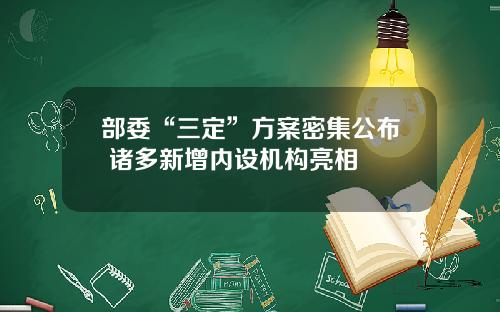 部委“三定”方案密集公布 诸多新增内设机构亮相