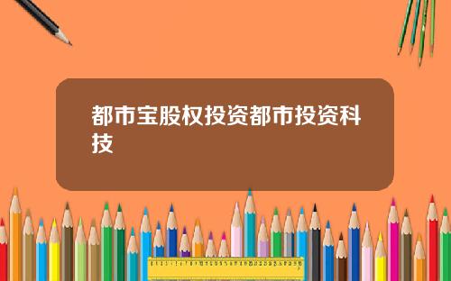 都市宝股权投资都市投资科技