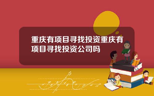 重庆有项目寻找投资重庆有项目寻找投资公司吗