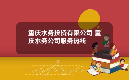 重庆水务投资有限公司 重庆水务公司服务热线