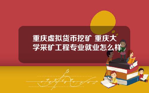 重庆虚拟货币挖矿 重庆大学采矿工程专业就业怎么样