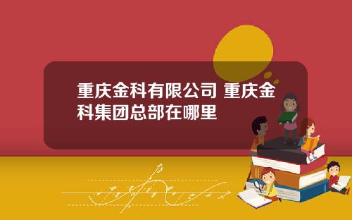 重庆金科有限公司 重庆金科集团总部在哪里