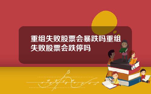 重组失败股票会暴跌吗重组失败股票会跌停吗