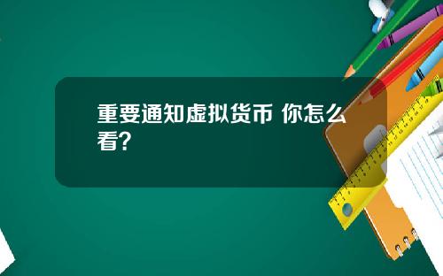 重要通知虚拟货币 你怎么看？