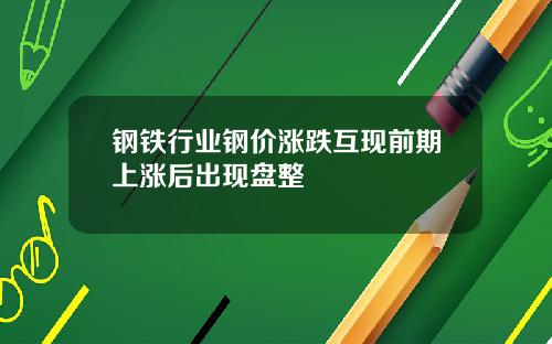 钢铁行业钢价涨跌互现前期上涨后出现盘整