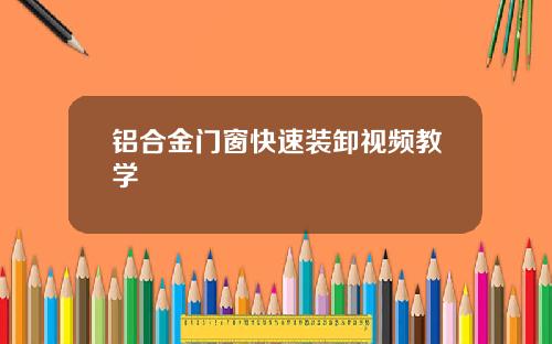 铝合金门窗快速装卸视频教学