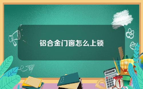 铝合金门窗怎么上锁