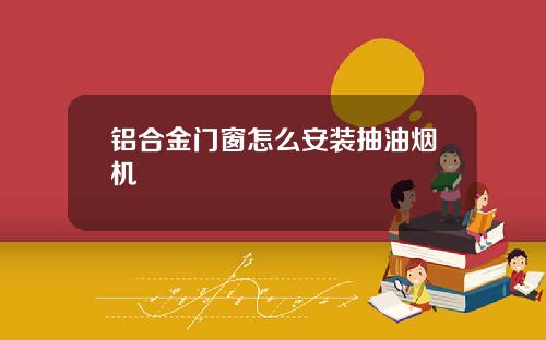 铝合金门窗怎么安装抽油烟机