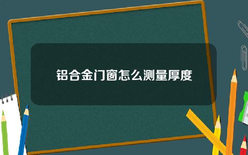 铝合金门窗怎么测量厚度